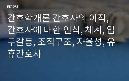 간호학개론 간호사의 이직, 간호사에 대한 인식, 체계, 업무갈등, 조직구조, 자율성, 유휴간호사