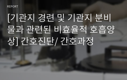 [기관지 경련 및 기관지 분비물과 관련된 비효율적 호흡양상] 간호진단/ 간호과정