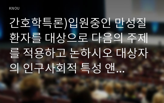 간호학특론)입원중인 만성질환자를 대상으로 다음의 주제를 적용하고 논하시오 대상자의 인구사회적 특성 앤더슨의 의료이용예측모형을 적용 보건의료체계내에서의 불평등현상 입원과정과 순응적태도에 관해 기술(간호학특론 기말추가시험)