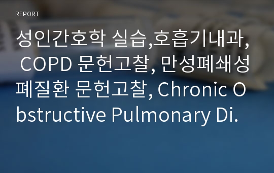 성인간호학 실습,호흡기내과, COPD 문헌고찰, 만성폐쇄성폐질환 문헌고찰, Chronic Obstructive Pulmonary Disease 문헌고찰