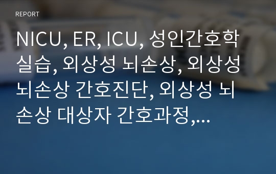 NICU, ER, ICU, 성인간호학 실습, 외상성 뇌손상, 외상성 뇌손상 간호진단, 외상성 뇌손상 대상자 간호과정, 외상성 뇌손상 대상자 - 비효율적 기도청결, 비효율적 뇌조직관류