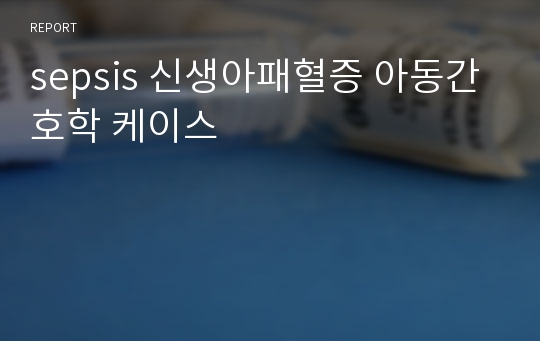 sepsis 신생아패혈증 아동간호학 케이스