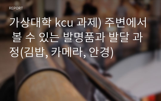 가상대학 kcu 과제) 주변에서 볼 수 있는 발명품과 발달 과정(김밥, 카메라, 안경)