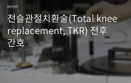 전슬관절치환술(Total knee replacement, TKR) 전후 간호