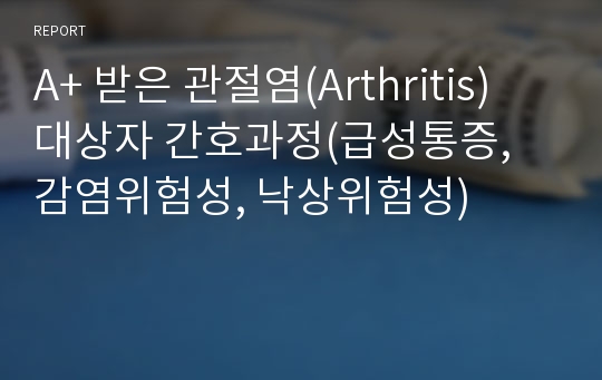 A+ 받은 관절염(Arthritis) 대상자 간호과정(급성통증, 감염위험성, 낙상위험성)