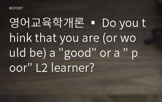 영어교육학개론 ▪ Do you think that you are (or would be) a &quot;good&quot; or a &quot; poor&quot; L2 learner?