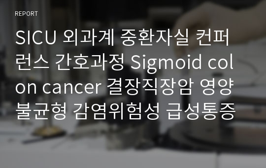 SICU 외과계 중환자실 컨퍼런스 간호과정 Sigmoid colon cancer 결장직장암 영양불균형 감염위험성 급성통증