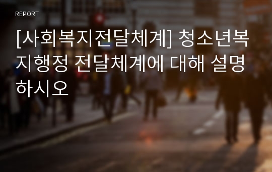 [사회복지전달체계] 청소년복지행정 전달체계에 대해 설명하시오