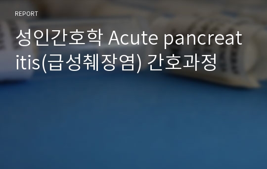 성인간호학 Acute pancreatitis(급성췌장염) 간호과정-급성통증, 고체온