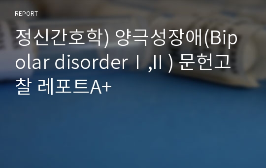 정신간호학) 양극성장애(Bipolar disorderⅠ,II ) 문헌고찰 레포트A+