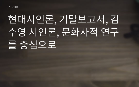 현대시인론, 기말보고서, 김수영 시인론, 문화사적 연구를 중심으로