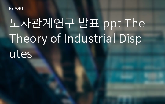 노사관계연구 발표 ppt The Theory of Industrial Disputes