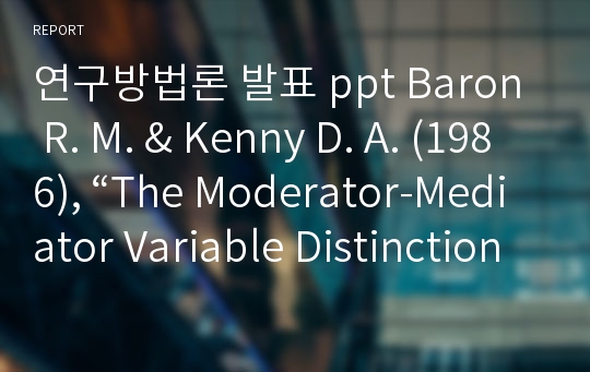 연구방법론 발표 ppt Baron R. M. &amp; Kenny D. A. (1986), “The Moderator-Mediator Variable Distinction in Social Psychological Research Conceptual, Strategic, and Statistical Considerations