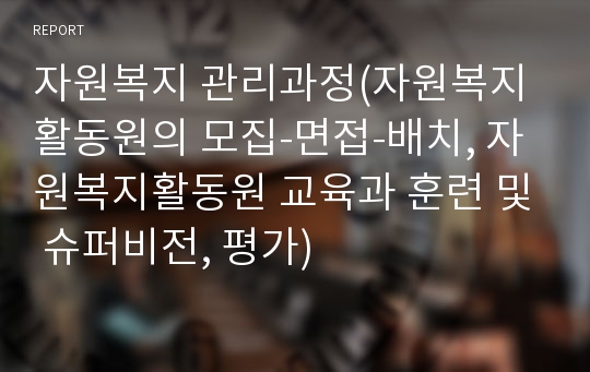 자원복지 관리과정(자원복지활동원의 모집-면접-배치, 자원복지활동원 교육과 훈련 및 슈퍼비전, 평가)