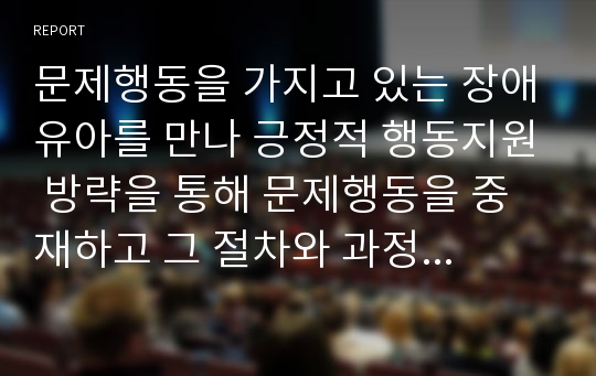 문제행동을 가지고 있는 장애유아를 만나 긍정적 행동지원 방략을 통해 문제행동을 중재하고 그 절차와 과정을 작성하여 제출하시오.