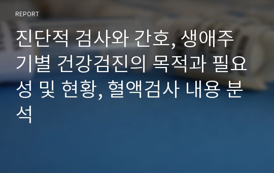 진단적 검사와 간호, 생애주기별 건강검진의 목적과 필요성 및 현황, 혈액검사 내용 분석