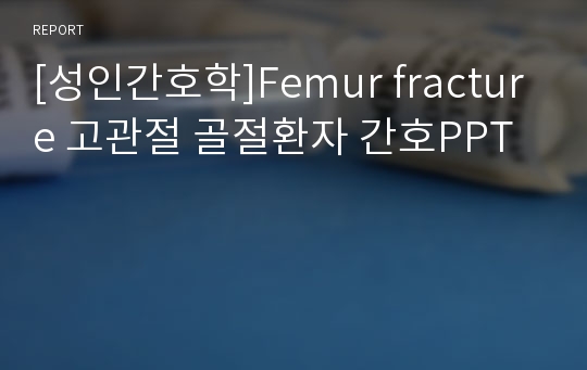 [성인간호학]Femur fracture 고관절 골절환자 간호PPT