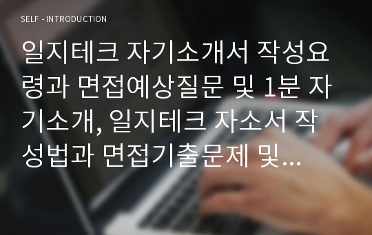 일지테크 자기소개서 작성요령과 면접예상질문 및 1분 자기소개, 일지테크 자소서 작성법과 면접기출문제 및 1분 스피치