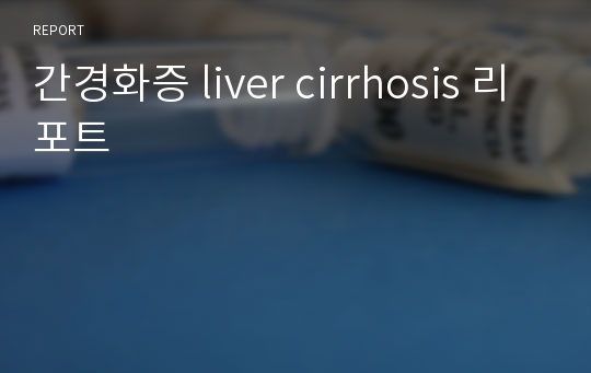 간경화증 liver cirrhosis 리포트