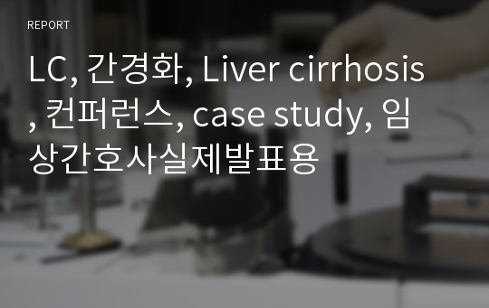 LC, 간경화, Liver cirrhosis, 컨퍼런스, case study, 임상간호사실제발표용