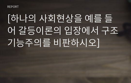[하나의 사회현상을 예를 들어 갈등이론의 입장에서 구조기능주의를 비판하시오]