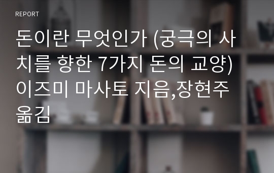 돈이란 무엇인가 (궁극의 사치를 향한 7가지 돈의 교양) 이즈미 마사토 지음,장현주 옮김