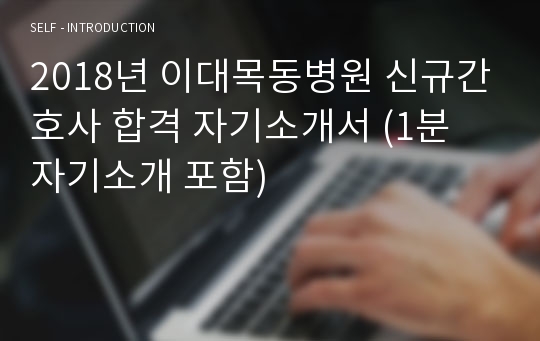 2018년 이대목동병원 신규간호사 합격 자기소개서 (1분 자기소개 포함)