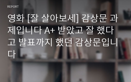 영화 [잘 살아보세] 감상문 과제입니다 A+ 받았고 잘 했다고 발표까지 했던 감상문입니다