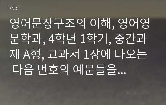 영어문장구조의 이해, 영어영문학과, 4학년 1학기, 중간과제 A형, 교과서 1장에 나오는 다음 번호의 예문들을 그대로 옮기고, 이 예문들이 각각 무엇을 설명하기 위해 제시된 것인지 설명하시오: 01, 06, 07, 08, 09, 11, 12, 13, 14, 15, 16, 17, 18, 19, 20