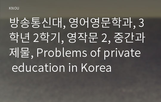 방송통신대, 영어영문학과, 3학년 2학기, 영작문 2, 중간과제물, Problems of private education in Korea