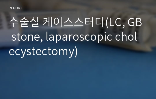 수술실 케이스스터디(LC, GB stone, laparoscopic cholecystectomy)