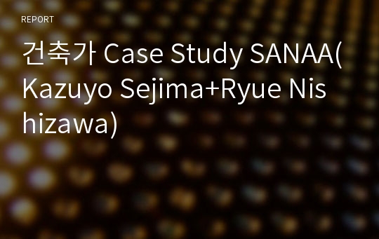 건축가 Case Study SANAA(Kazuyo Sejima+Ryue Nishizawa)