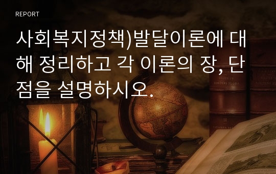 사회복지정책)발달이론에 대해 정리하고 각 이론의 장, 단점을 설명하시오.