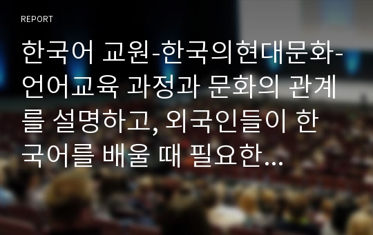 한국어 교원-한국의현대문화-언어교육 과정과 문화의 관계를 설명하고, 외국인들이 한국어를 배울 때 필요한 한국문화