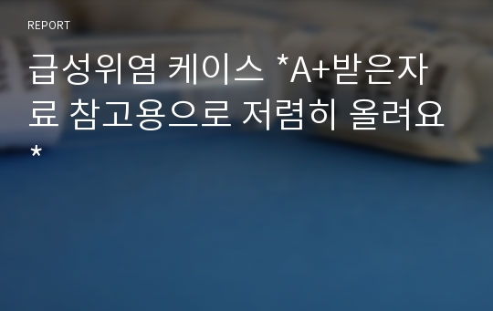 급성위염 케이스 *A+받은자료 참고용으로 저렴히 올려요*