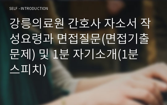 강릉의료원 간호사 자소서 작성요령과 면접질문(면접기출문제) 및 1분 자기소개(1분 스피치)