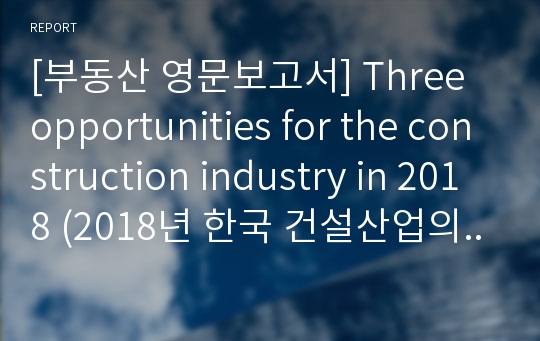 [부동산 영문보고서] Three opportunities for the construction industry in 2018 (2018년 한국 건설산업의 3가지 기회)