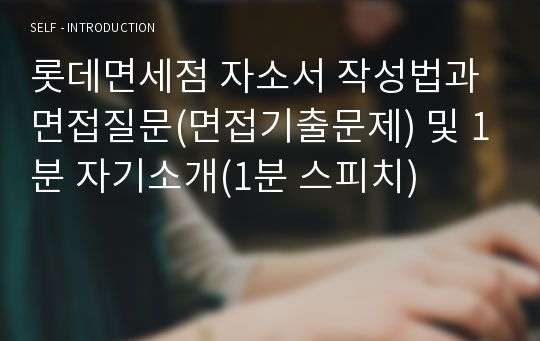 롯데면세점 자소서 작성법과 면접질문(면접기출문제) 및 1분 자기소개(1분 스피치)