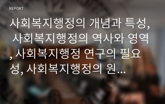 사회복지행정의 개념과 특성, 사회복지행정의 역사와 영역, 사회복지행정 연구의 필요성, 사회복지행정의 원칙, 사회복지전문요원의 직무