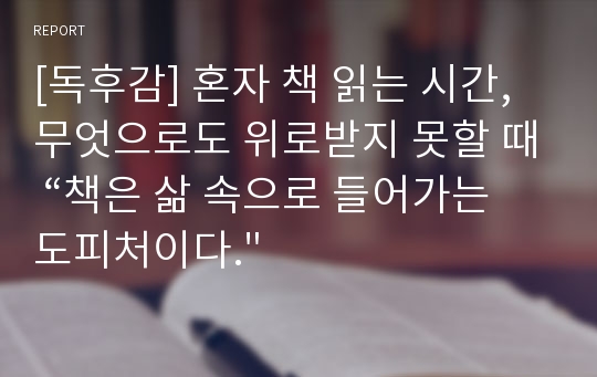 [독후감] 혼자 책 읽는 시간, 무엇으로도 위로받지 못할 때 “책은 삶 속으로 들어가는 도피처이다.&quot;