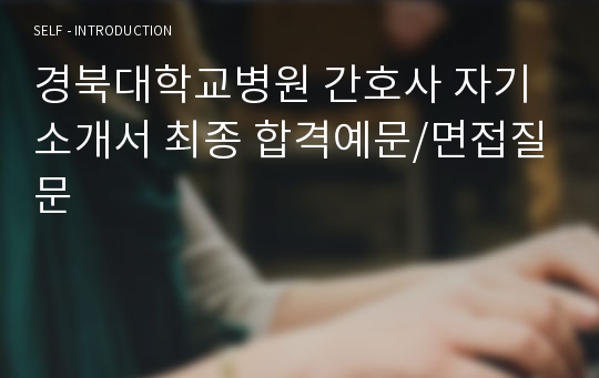 경북대학교병원 간호사 자기소개서 최종 합격예문/면접질문