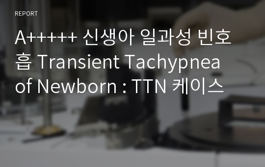 A+++++ 신생아 일과성 빈호흡 Transient Tachypnea of Newborn : TTN 케이스