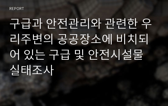 구급과 안전관리와 관련한 우리주변의 공공장소에 비치되어 있는 구급 및 안전시설물 실태조사