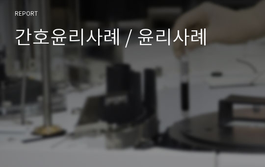 간호윤리사례 / 윤리사례
