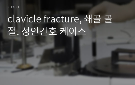 clavicle fracture, 쇄골 골절. 성인간호 케이스