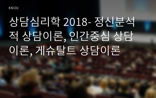 상담심리학 2018- 정신분석적 상담이론, 인간중심 상담이론, 게슈탈트 상담이론