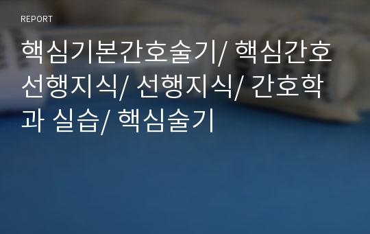 핵심기본간호술기/ 핵심간호 선행지식/ 선행지식/ 간호학과 실습/ 핵심술기