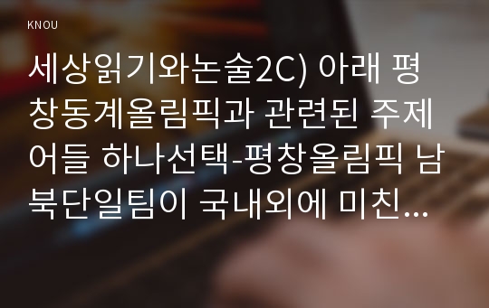 세상읽기와논술2C) 아래 평창동계올림픽과 관련된 주제어들 하나선택-평창올림픽 남북단일팀이 국내외에 미친 영향-하여 논술제목을 정해 지시사항 논술하시오0K