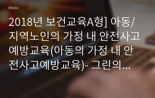 2018년 보건교육A형] 아동/지역노인의 가정 내 안전사고예방교육(아동의 가정 내 안전사고예방교육)- 그린의 PRECEDE-PROCEED 모형 적용, 한시간분량의 학습지도계획서, 방통대 보건교육A형, 방통대 보건교육A형, 아동/지역노인의 가정 내 안전사고예방교육