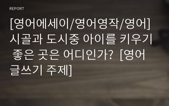 [영어에세이/영어영작/영어] 시골과 도시중 아이를 키우기 좋은 곳은 어디인가?  [영어 글쓰기 주제]